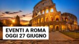 Eventi a Roma oggi, sabato 27 giugno 2026: cosa fare in città