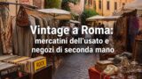 Vintage a Roma: mercatini dell’usato e negozi di seconda mano